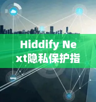 Hiddify Next隐私保护指南