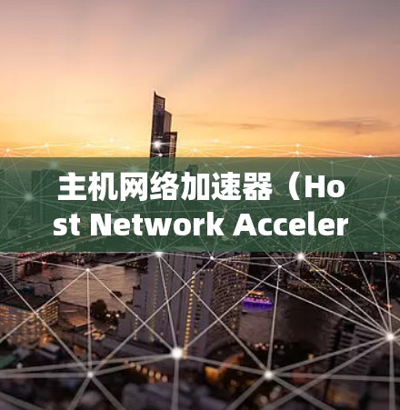 主机网络加速器（Host Network Accelerator）是一种专为优化主机网络通信设计的硬件或软件设备，通过高效的硬件加速技术，显著提升数据处理和传输性能。以下是对其的详细分析和总结