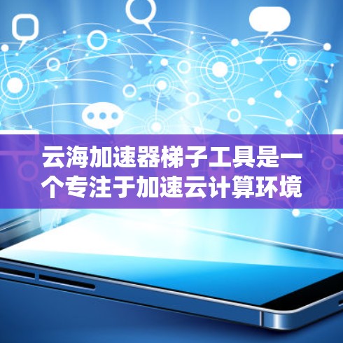 云海加速器梯子工具是一个专注于加速云计算环境中的构建、测试、部署和监控的工具。它结合了传统CI/CD工具的功能，通过自动化流程优化了资源利用率和效率。以下是如何集成和使用该工具的详细步骤