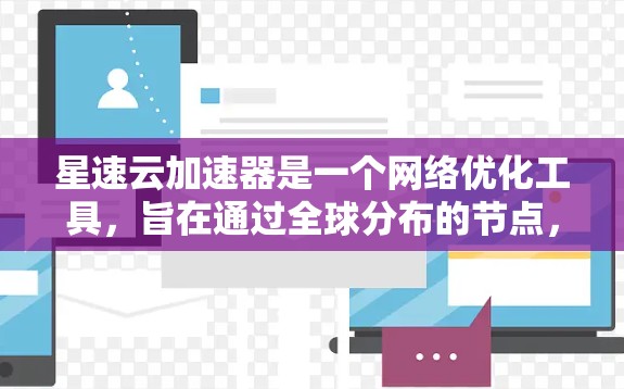 星速云加速器是一个网络优化工具，旨在通过全球分布的节点，提供快速的内容访问速度和稳定性。这些节点分布在全球各地，能够帮助用户更快地访问网站、应用程序或其他在线资源