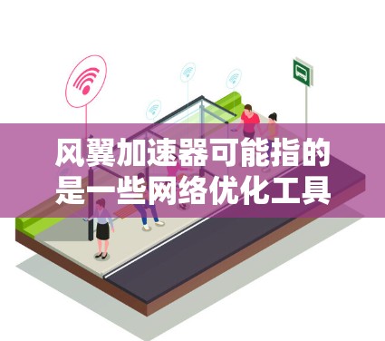 风翼加速器可能指的是一些网络优化工具或加速器软件，旨在提升网络连接速度或处理某些网络限制。然而，关于风翼加速器的具体信息，可能需要根据上下文来判断其含义