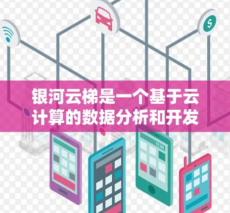 银河云梯是一个基于云计算的数据分析和开发平台，如果你需要下载它，可以按照以下步骤操作