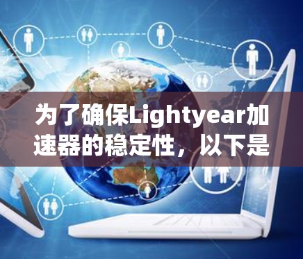 为了确保Lightyear加速器的稳定性，以下是一个详细的测试计划和步骤