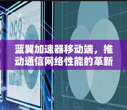 蓝翼加速器移动端，推动通信网络性能的革新