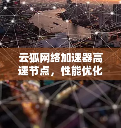 云狐网络加速器高速节点，性能优化与应用探索