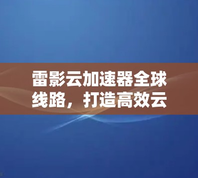 雷影云加速器全球线路，打造高效云服务传输新路径