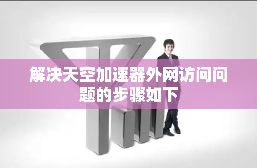 解决天空加速器外网访问问题的步骤如下