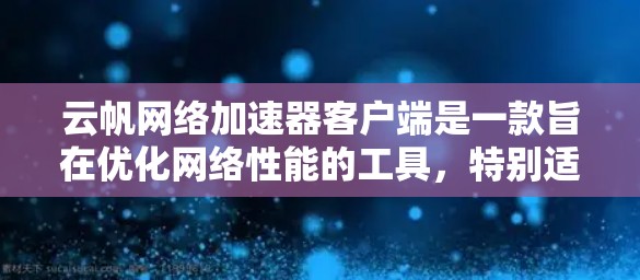 云帆网络加速器客户端是一款旨在优化网络性能的工具，特别适用于需要快速访问云服务的场景。以下是对该客户端的详细介绍和使用指南