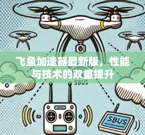 飞鱼加速器最新版，性能与技术的双重提升