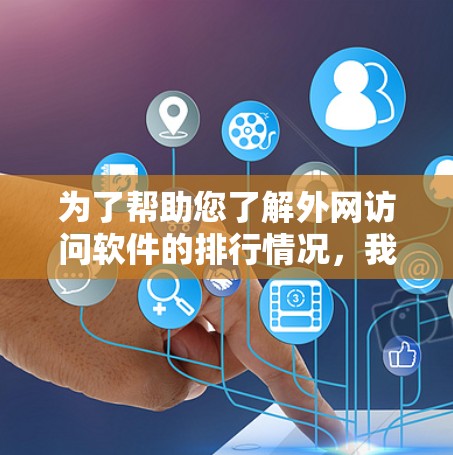 为了帮助您了解外网访问软件的排行情况，我们可以根据市场动态、用户评价和功能特点进行分析。以下是对外网访问软件的分类、市场情况和推荐