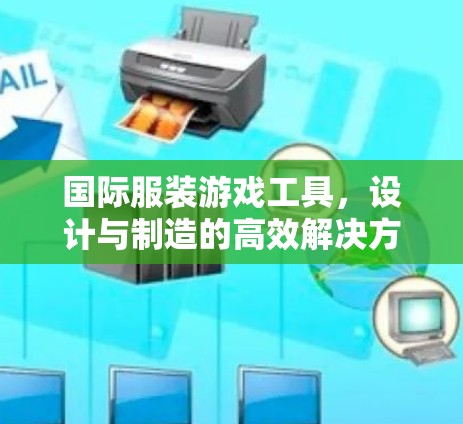 国际服装游戏工具，设计与制造的高效解决方案