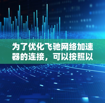 为了优化飞驰网络加速器的连接，可以按照以下步骤进行