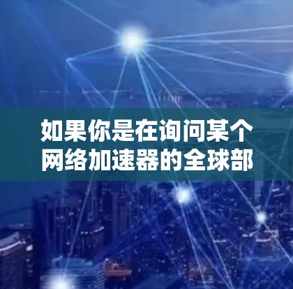 如果你是在询问某个网络加速器的全球部署情况，通常这些产品会在全球范围内部署节点，以覆盖多个地区、国家或数据中心。节点数量和分布取决于提供商的策略和需求