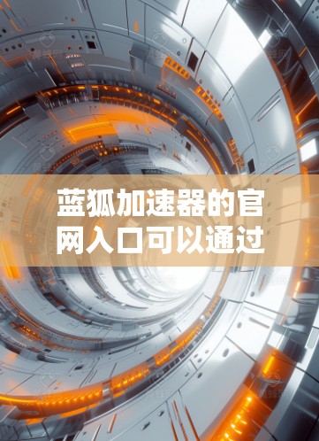 蓝狐加速器的官网入口可以通过以下步骤找到