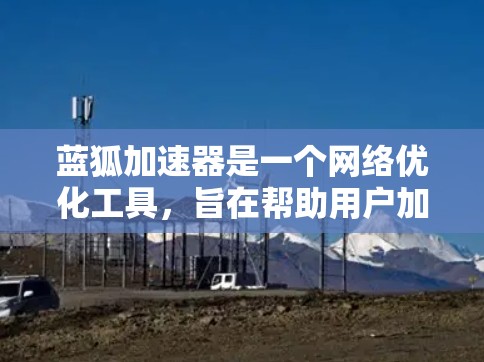 蓝狐加速器是一个网络优化工具，旨在帮助用户加速浏览、下载和其他网络任务的速度。虽然我不熟悉具体的客户端下载链接或安装步骤，但你可以通过以下方式获取蓝狐加速器客户端