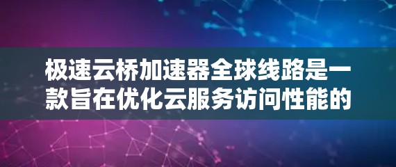 极速云桥加速器全球线路是一款旨在优化云服务访问性能的网络解决方案，特别适用于需要快速、稳定和安全的跨国或分布式应用场景的企业。以下是对其的详细分析
