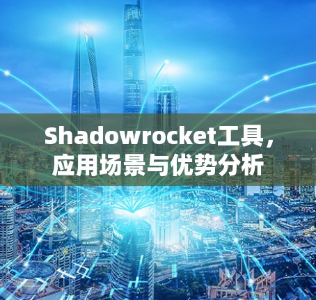 Shadowrocket工具，应用场景与优势分析
