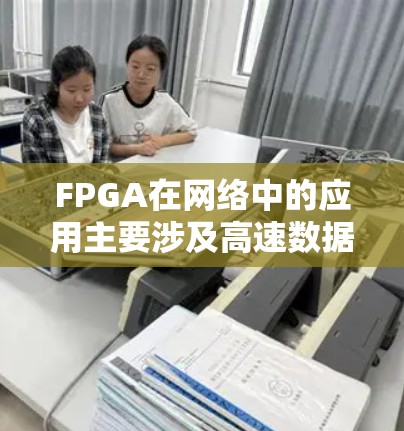 FPGA在网络中的应用主要涉及高速数据包处理、协议转换、数据加密、负载均衡和智能化管理等任务。以下是FPGA在网络中的详细应用分析