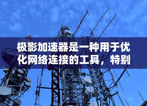 极影加速器是一种用于优化网络连接的工具，特别适用于加速外网访问、减少延迟和带宽消耗。以下是对极影加速器的详细分析和总结