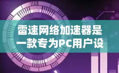 雷速网络加速器是一款专为PC用户设计的网络优化工具，旨在通过智能算法和技术提升网络连接的速度、稳定性和效率。以下是使用雷速网络加速器 PC 端的详细指南