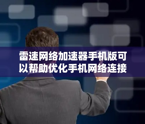 雷速网络加速器手机版可以帮助优化手机网络连接，提升网络速度和稳定性。以下是该加速器的详细介绍