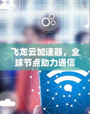 飞龙云加速器，全球节点助力通信性能