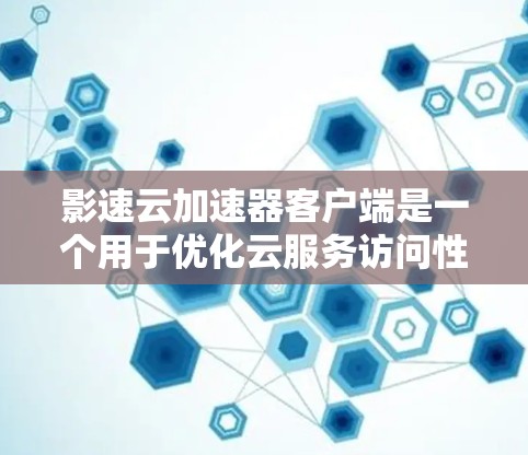 影速云加速器客户端是一个用于优化云服务访问性能的工具，旨在通过本地缓存和智能分发来加快数据下载速度。以下是该客户端的详细介绍