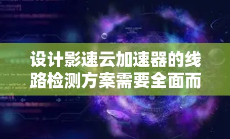 设计影速云加速器的线路检测方案需要全面而细致地考虑各个模块和通信链路的检测方法。以下是一个结构化的解决方案