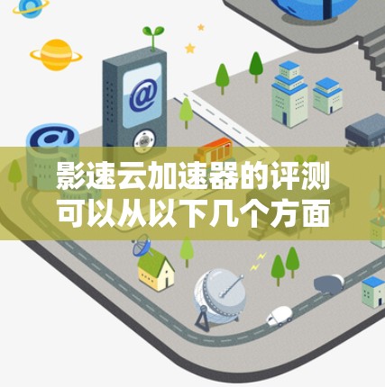 影速云加速器的评测可以从以下几个方面进行，确保全面评估其性能和用户体验