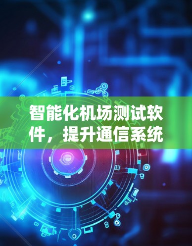 智能化机场测试软件，提升通信系统性能
