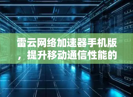 雷云网络加速器手机版，提升移动通信性能的秘密武器