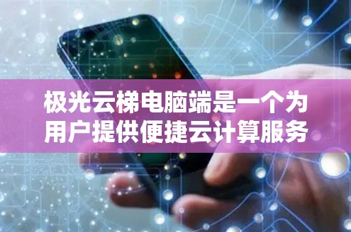 极光云梯电脑端是一个为用户提供便捷云计算服务的应用程序，专为云梯平台设计，方便用户在电脑上管理和使用相关服务。以下是该端点的详细功能和特点
