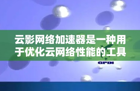 云影网络加速器是一种用于优化云网络性能的工具，旨在提高数据传输速度和效率，减少延迟，提升用户体验。以下是对其的详细分析