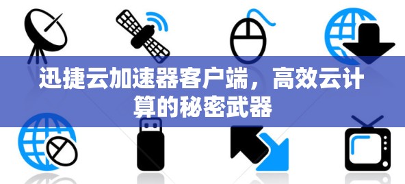 迅捷云加速器客户端，高效云计算的秘密武器