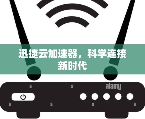迅捷云加速器，科学连接新时代