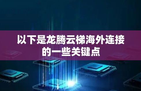 以下是龙腾云梯海外连接的一些关键点