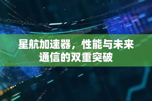 星航加速器，性能与未来通信的双重突破