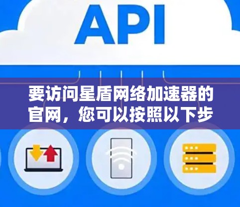 要访问星盾网络加速器的官网，您可以按照以下步骤进行