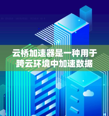 云桥加速器是一种用于跨云环境中加速数据传输和处理的工具，它可以帮助用户快速迁移和同步数据，优化云应用的性能。如果你对云桥加速器感兴趣，以下是一些教程和资源，帮助你快速上手