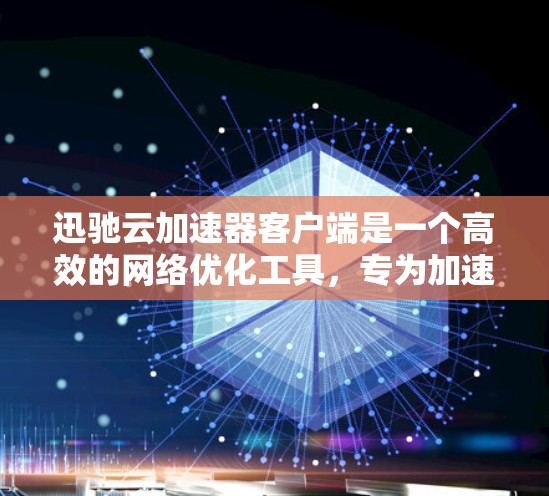 迅驰云加速器客户端是一个高效的网络优化工具，专为加速云服务数据传输设计。以下是对其客户端的详细分析