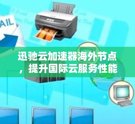迅驰云加速器海外节点，提升国际云服务性能