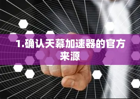 1.确认天幕加速器的官方来源 1.确认天幕加速器的官方来源