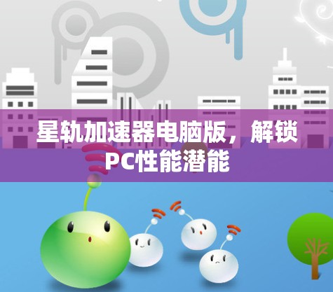 星轨加速器电脑版，解锁PC性能潜能
