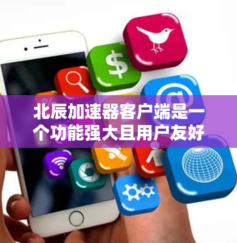 北辰加速器客户端是一个功能强大且用户友好的应用程序，旨在优化数据处理和传输效率，适用于多种网络应用场景。以下是该客户端的详细介绍