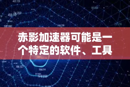 赤影加速器可能是一个特定的软件、工具或硬件，用于加速某种过程，如数据处理、网络连接或其他应用程序的性能。由于赤影加速器并不是一个广为人知的公开项目或产品，我无法提供具体的信息