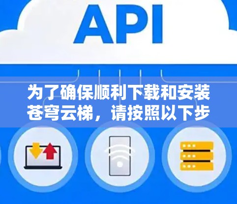 为了确保顺利下载和安装苍穹云梯，请按照以下步骤操作