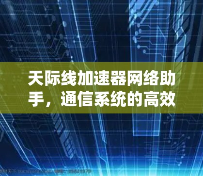 天际线加速器网络助手，通信系统的高效解决方案