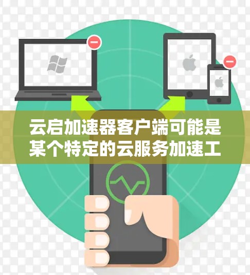 云启加速器客户端可能是某个特定的云服务加速工具或平台的客户端。如果你指的是某个特定产品或服务的客户端，可能需要更多的上下文来提供准确的信息
