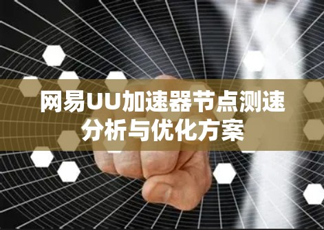 网易UU加速器节点测速分析与优化方案