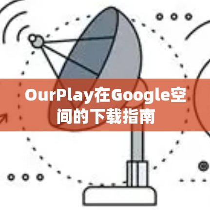 OurPlay在Google空间的下载指南